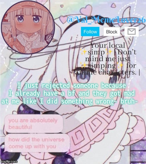 ._. | I just rejected someone because I already have a bf and they got mad at me like I did something wrong- bruh- | image tagged in val kanna temp 9 | made w/ Imgflip meme maker