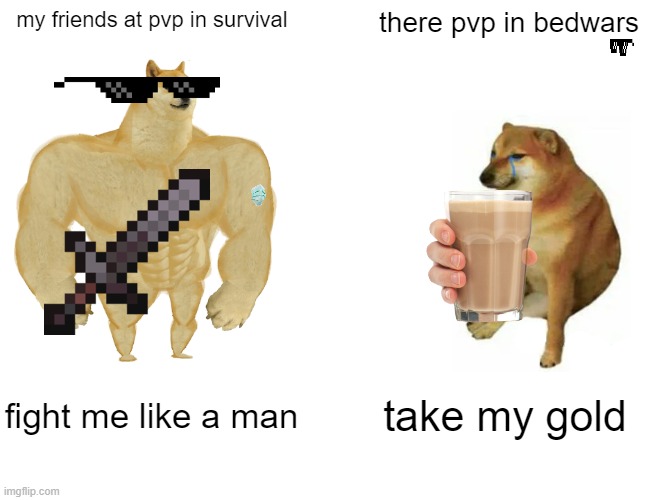 GGs bois | my friends at pvp in survival; there pvp in bedwars; fight me like a man; take my gold | image tagged in memes,buff doge vs cheems | made w/ Imgflip meme maker