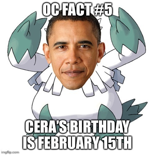 Obamasnow | OC FACT #5; CERA’S BIRTHDAY IS FEBRUARY 15TH | image tagged in obamasnow | made w/ Imgflip meme maker