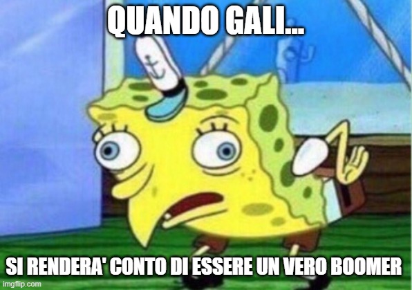 Mocking Spongebob Meme | QUANDO GALI... SI RENDERA' CONTO DI ESSERE UN VERO BOOMER | image tagged in memes,mocking spongebob | made w/ Imgflip meme maker