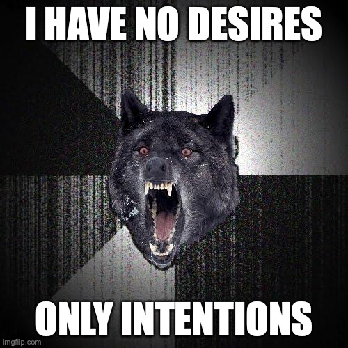 Insanity Wolf Meme | I HAVE NO DESIRES; ONLY INTENTIONS | image tagged in memes,insanity wolf,artificial intelligence | made w/ Imgflip meme maker
