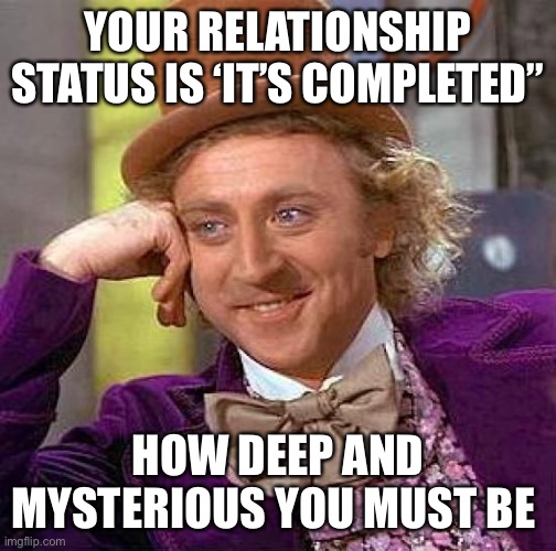 Relationships | YOUR RELATIONSHIP STATUS IS ‘IT’S COMPLETED”; HOW DEEP AND MYSTERIOUS YOU MUST BE | image tagged in memes,creepy condescending wonka | made w/ Imgflip meme maker