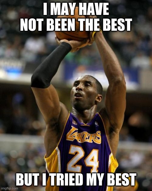 Kobe |  I MAY HAVE NOT BEEN THE BEST; BUT I TRIED MY BEST | image tagged in memes,kobe | made w/ Imgflip meme maker