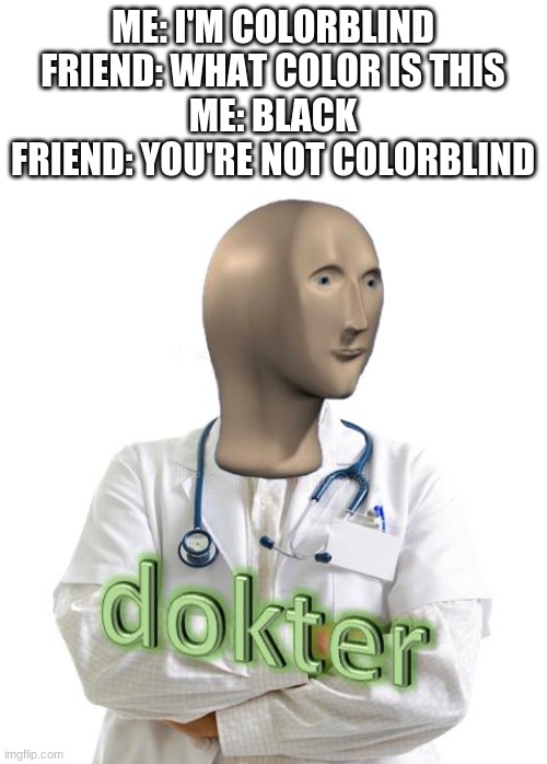 Ah, yes, because they know more than I do | ME: I'M COLORBLIND
FRIEND: WHAT COLOR IS THIS
ME: BLACK
FRIEND: YOU'RE NOT COLORBLIND | image tagged in meme man dokter,memes,funny,meme man | made w/ Imgflip meme maker