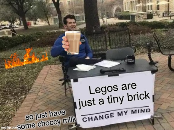 Change My Mind | Legos are just a tiny brick; so just have some choccy milk | image tagged in memes,change my mind | made w/ Imgflip meme maker