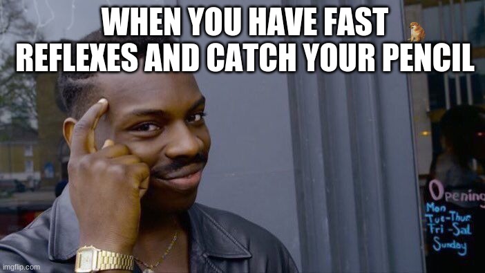 Roll Safe Think About It Meme | WHEN YOU HAVE FAST REFLEXES AND CATCH YOUR PENCIL | image tagged in memes,roll safe think about it | made w/ Imgflip meme maker
