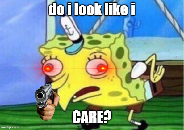 Mocking Spongebob Meme | do i look like i; CARE? | image tagged in memes,mocking spongebob | made w/ Imgflip meme maker