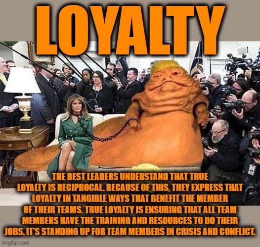 LOYALTY | LOYALTY; THE BEST LEADERS UNDERSTAND THAT TRUE LOYALTY IS RECIPROCAL. BECAUSE OF THIS, THEY EXPRESS THAT LOYALTY IN TANGIBLE WAYS THAT BENEFIT THE MEMBER OF THEIR TEAMS. TRUE LOYALTY IS ENSURING THAT ALL TEAM MEMBERS HAVE THE TRAINING AND RESOURCES TO DO THEIR JOBS. IT’S STANDING UP FOR TEAM MEMBERS IN CRISIS AND CONFLICT. | image tagged in loyalty,leadership,support,allegiance,faithful,devotion | made w/ Imgflip meme maker