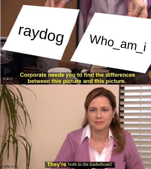 they are both in the leaderboard | raydog; Who_am_i; both in the leaderboard | image tagged in memes,they're the same picture | made w/ Imgflip meme maker