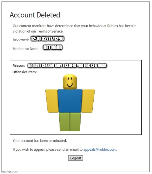Baneed for be a noob | 12:70 32/11/1290; GET NOOB; NO HAVE REASON ONLY I BANEED YOU FOR BE A NOOB | image tagged in banned from roblox | made w/ Imgflip meme maker