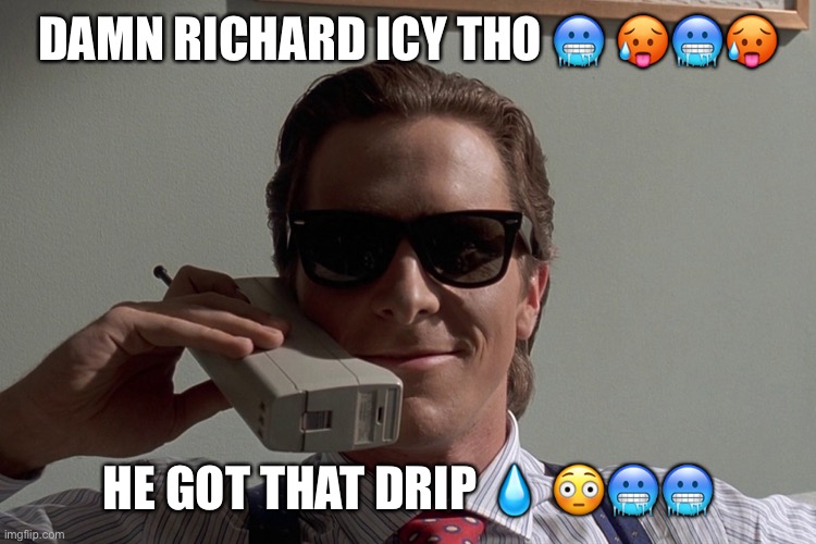He Icy | DAMN RICHARD ICY THO 🥶 🥵🥶🥵; HE GOT THAT DRIP 💧 😳🥶🥶 | image tagged in american psycho | made w/ Imgflip meme maker