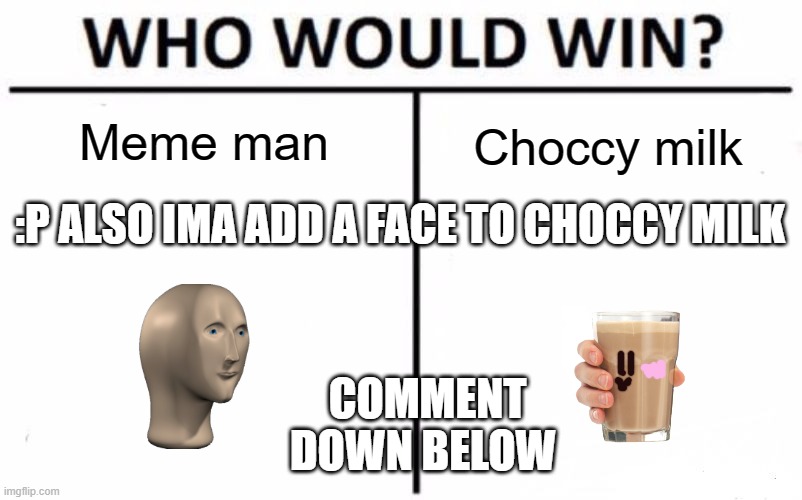 Who Would Win? Meme | Meme man; Choccy milk; :P ALSO IMA ADD A FACE TO CHOCCY MILK; COMMENT DOWN BELOW | image tagged in memes,who would win | made w/ Imgflip meme maker