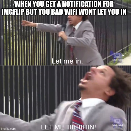 You did not read the title did you | WHEN YOU GET A NOTIFICATION FOR IMGFLIP BUT YOU BAD WIFI WONT LET YOU IN | image tagged in let me in | made w/ Imgflip meme maker