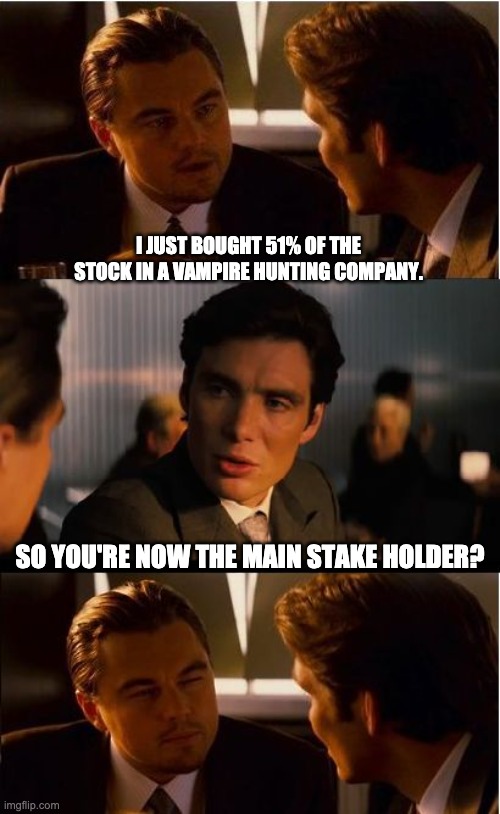 Stake | I JUST BOUGHT 51% OF THE STOCK IN A VAMPIRE HUNTING COMPANY. SO YOU'RE NOW THE MAIN STAKE HOLDER? | image tagged in memes,inception | made w/ Imgflip meme maker