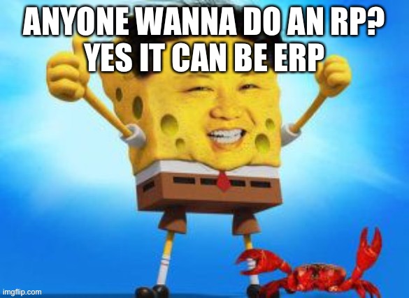 ANYONE WANNA DO AN RP?
YES IT CAN BE ERP | made w/ Imgflip meme maker