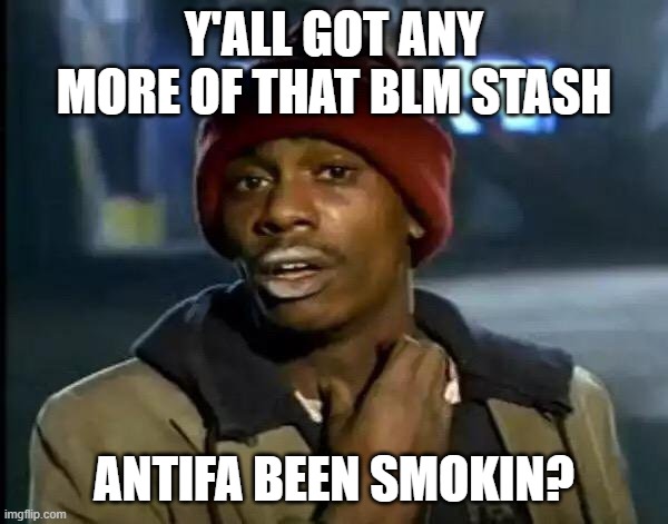 Chappelle Shows Some Brains | Y'ALL GOT ANY MORE OF THAT BLM STASH; ANTIFA BEEN SMOKIN? | image tagged in memes,y'all got any more of that,blm,antifa | made w/ Imgflip meme maker