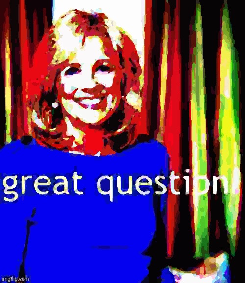 Jill Biden great question deep-fried 1 | image tagged in jill biden great question deep-fried 1 | made w/ Imgflip meme maker