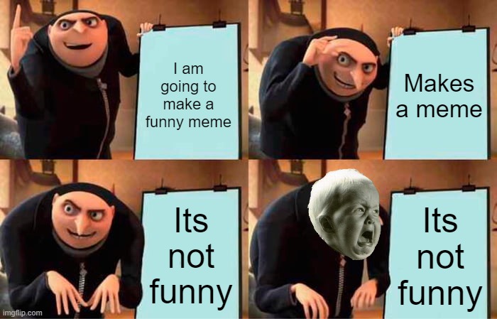 All my memes ;-; | I am going to make a funny meme; Makes a meme; Its not funny; Its not funny | image tagged in memes,gru's plan | made w/ Imgflip meme maker