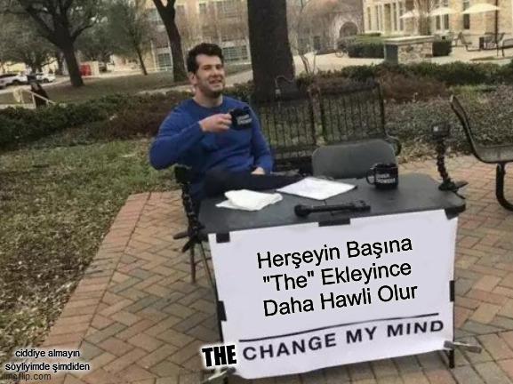 Change My Mind Meme | Herşeyin Başına "The" Ekleyince Daha Hawli Olur; ciddiye almayın söyliyimde şimdiden; THE | image tagged in memes,change my mind | made w/ Imgflip meme maker