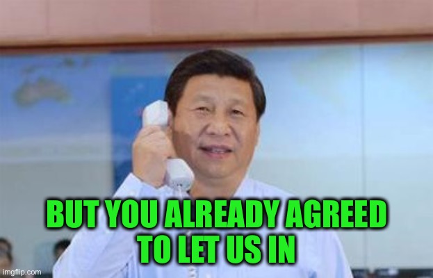 xi jinping | BUT YOU ALREADY AGREED
TO LET US IN | image tagged in xi jinping | made w/ Imgflip meme maker