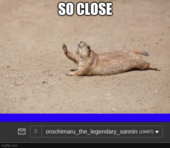 SO CLOSE | image tagged in so close | made w/ Imgflip meme maker