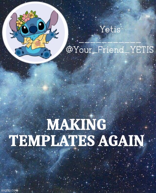 comment me and then put what u want for ur pfp, background, and nickname, optional quote then ill comment ur ting when im done | MAKING TEMPLATES AGAIN | image tagged in yetis and stich | made w/ Imgflip meme maker