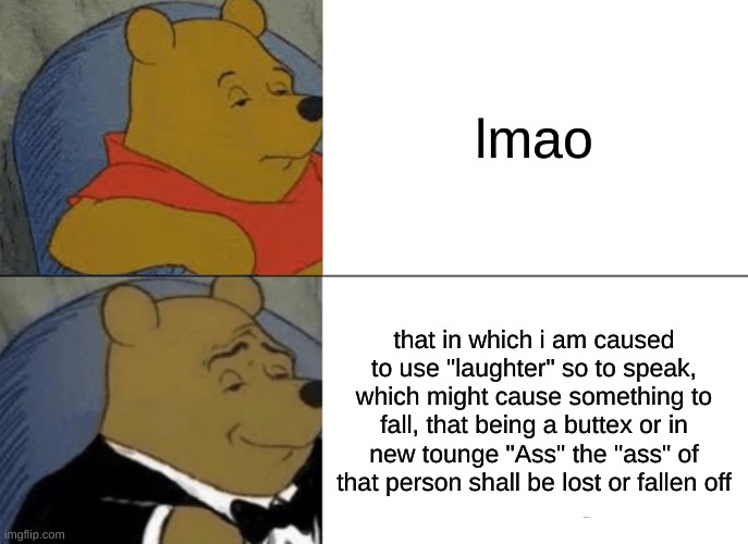 lmao | lmao; that in which i am caused to use "laughter" so to speak, which might cause something to fall, that being a buttex or in new tounge "Ass" the "ass" of that person shall be lost or fallen off | image tagged in memes,tuxedo winnie the pooh | made w/ Imgflip meme maker