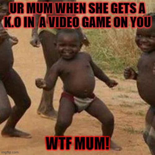 Third World Success Kid | UR MUM WHEN SHE GETS A K.O IN  A VIDEO GAME ON YOU; WTF MUM! | image tagged in memes,third world success kid | made w/ Imgflip meme maker