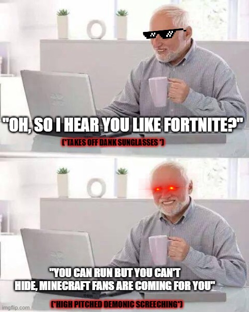 Demonic Harold | "OH, SO I HEAR YOU LIKE FORTNITE?"; (*TAKES OFF DANK SUNGLASSES *); "YOU CAN RUN BUT YOU CAN'T HIDE, MINECRAFT FANS ARE COMING FOR YOU"; (*HIGH PITCHED DEMONIC SCREECHING*) | image tagged in memes,hide the pain harold,gaming | made w/ Imgflip meme maker