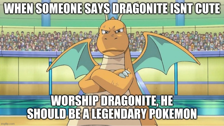 Worship Dragonite |  WHEN SOMEONE SAYS DRAGONITE ISNT CUTE; WORSHIP DRAGONITE, HE SHOULD BE A LEGENDARY POKEMON | image tagged in disgusted dragonite | made w/ Imgflip meme maker