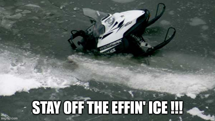 Ice |  STAY OFF THE EFFIN' ICE !!! | image tagged in ice,snow machine,snowmobile,stupid people be like | made w/ Imgflip meme maker