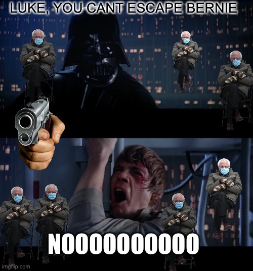 Bernie is unescapable | LUKE, YOU CANT ESCAPE BERNIE; NOOOOOOOOOO | image tagged in memes,star wars no | made w/ Imgflip meme maker