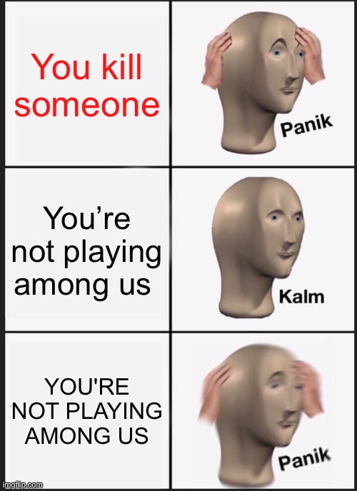 Panik Kalm Panik | You kill someone; You’re not playing among us; YOU'RE NOT PLAYING AMONG US | image tagged in memes,panik kalm panik | made w/ Imgflip meme maker