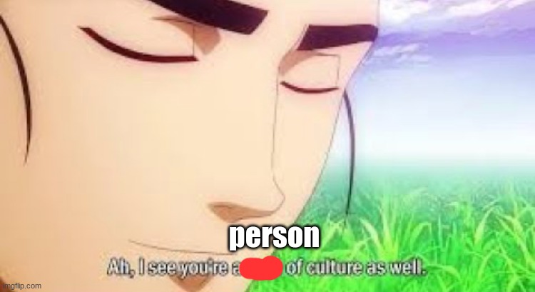 Ah i see your a man of culture as well | person | image tagged in ah i see your a man of culture as well | made w/ Imgflip meme maker