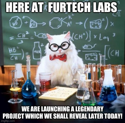 welcome to furtech labs | HERE AT  FURTECH LABS; WE ARE LAUNCHING A LEGENDARY PROJECT WHICH WE SHALL REVEAL LATER TODAY! | image tagged in big reveal later | made w/ Imgflip meme maker