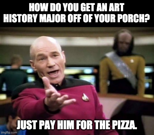 Art History Major | HOW DO YOU GET AN ART HISTORY MAJOR OFF OF YOUR PORCH? JUST PAY HIM FOR THE PIZZA. | image tagged in memes,picard wtf | made w/ Imgflip meme maker