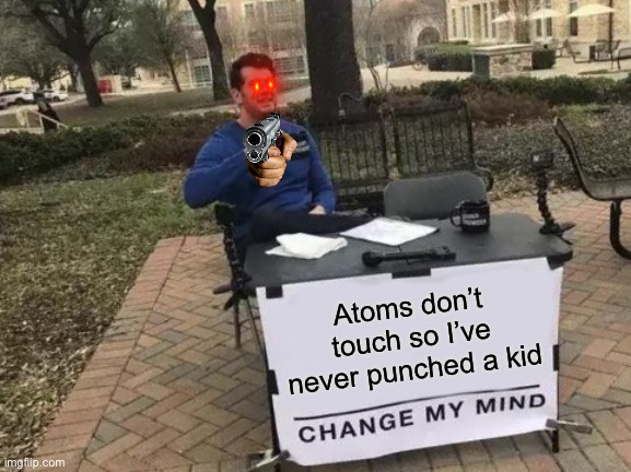 We | Atoms don’t touch so I’ve never punched a kid | image tagged in memes,change my mind | made w/ Imgflip meme maker