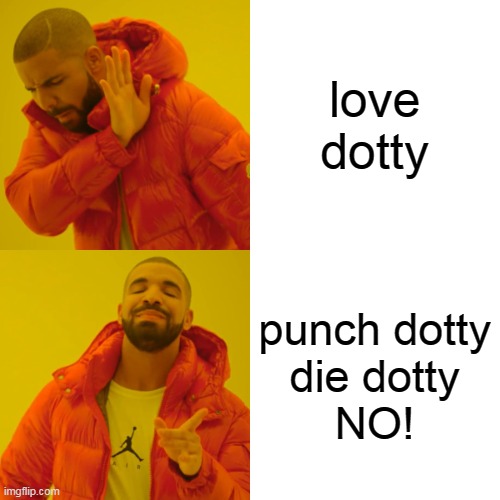 love dotty punch dotty
die dotty
NO! | image tagged in memes,drake hotline bling | made w/ Imgflip meme maker