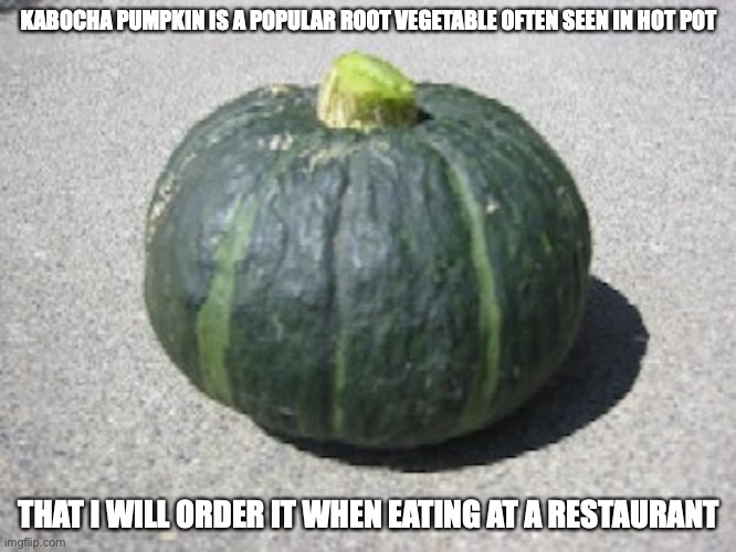 Kabocha Pumpkin | KABOCHA PUMPKIN IS A POPULAR ROOT VEGETABLE OFTEN SEEN IN HOT POT; THAT I WILL ORDER IT WHEN EATING AT A RESTAURANT | image tagged in pumpkin,food,memes | made w/ Imgflip meme maker