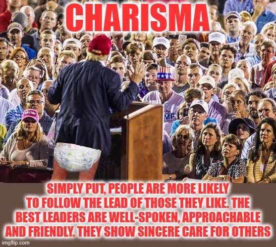 CHARISMA | CHARISMA; SIMPLY PUT, PEOPLE ARE MORE LIKELY TO FOLLOW THE LEAD OF THOSE THEY LIKE. THE BEST LEADERS ARE WELL-SPOKEN, APPROACHABLE AND FRIENDLY. THEY SHOW SINCERE CARE FOR OTHERS | image tagged in charisma,follow,approachable,leader,sincere,friendly | made w/ Imgflip meme maker