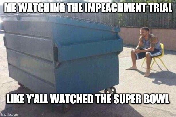 Impeachment | ME WATCHING THE IMPEACHMENT TRIAL; LIKE Y'ALL WATCHED THE SUPER BOWL | image tagged in watching tv,impeachment,superbowl | made w/ Imgflip meme maker