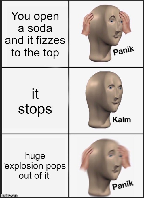 Panik Kalm Panik Meme | You open a soda and it fizzes to the top; it stops; huge explosion pops out of it | image tagged in memes,panik kalm panik | made w/ Imgflip meme maker