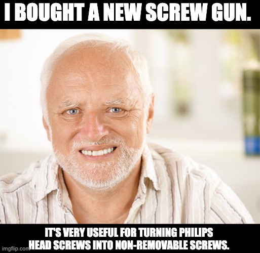 Screw gun | I BOUGHT A NEW SCREW GUN. IT'S VERY USEFUL FOR TURNING PHILIPS HEAD SCREWS INTO NON-REMOVABLE SCREWS. | image tagged in hide the pain harold | made w/ Imgflip meme maker