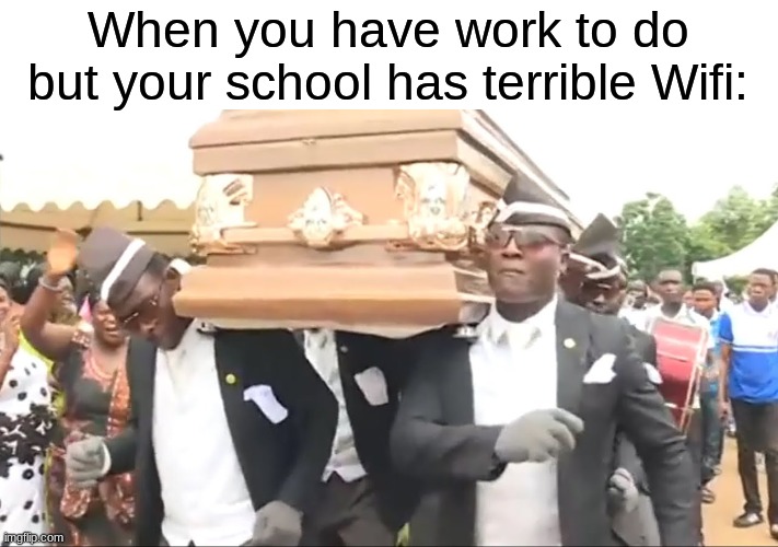 Coffin Dance | When you have work to do but your school has terrible Wifi: | image tagged in coffin dance | made w/ Imgflip meme maker