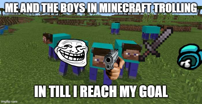 JOIN random_stuff_funs | ME AND THE BOYS IN MINECRAFT TROLLING; IN TILL I REACH MY GOAL | image tagged in me and the boys | made w/ Imgflip meme maker