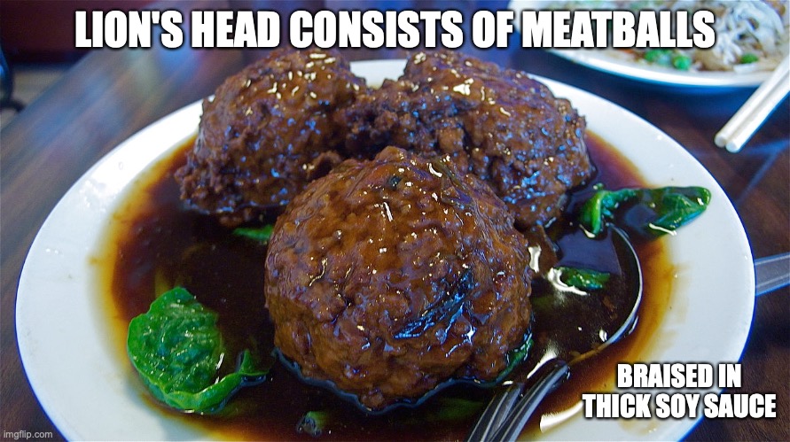 Lion's Head | LION'S HEAD CONSISTS OF MEATBALLS; BRAISED IN THICK SOY SAUCE | image tagged in meatballs,food,memes | made w/ Imgflip meme maker