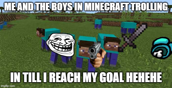 late at night with the boys | ME AND THE BOYS IN MINECRAFT TROLLING; IN TILL I REACH MY GOAL HEHEHE | image tagged in me and the boys,lol,bad,trending,trending now,boredom | made w/ Imgflip meme maker