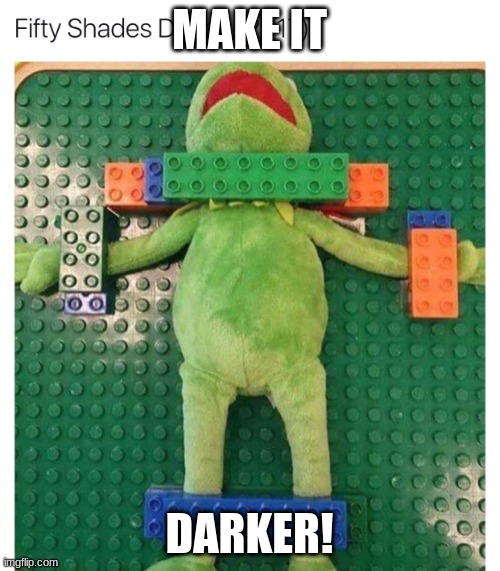 50 shades darker | MAKE IT DARKER! | image tagged in 50 shades darker | made w/ Imgflip meme maker