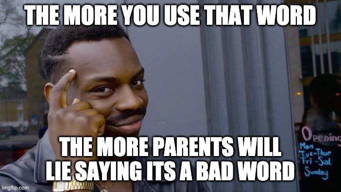 Roll Safe Think About It Meme | THE MORE YOU USE THAT WORD THE MORE PARENTS WILL LIE SAYING ITS A BAD WORD | image tagged in memes,roll safe think about it | made w/ Imgflip meme maker