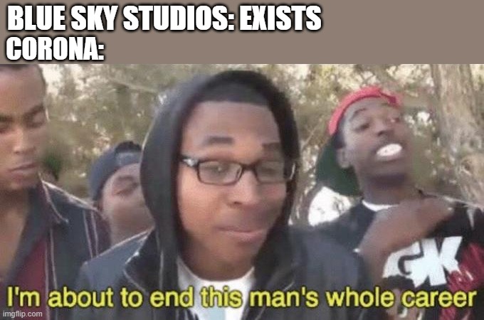 I’m about to end this man’s whole career | BLUE SKY STUDIOS: EXISTS; CORONA: | image tagged in i m about to end this man s whole career | made w/ Imgflip meme maker
